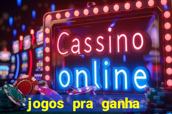 jogos pra ganha dinheiro de verdade